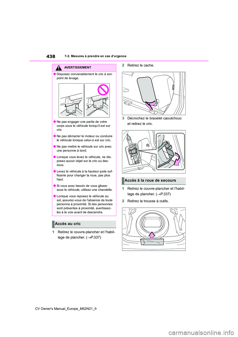 TOYOTA YARIS CROSS 2022  Manuel du propriétaire (in French) 438
CV Owner's Manual_Europe_M52N21_fr
7-2. Mesures à prendre en cas d’urgence
1Retirez le couvre-plancher et l’habil- 
lage de plancher. ( P.337) 
2 Retirez le cache. 
3 Décrochez le bra