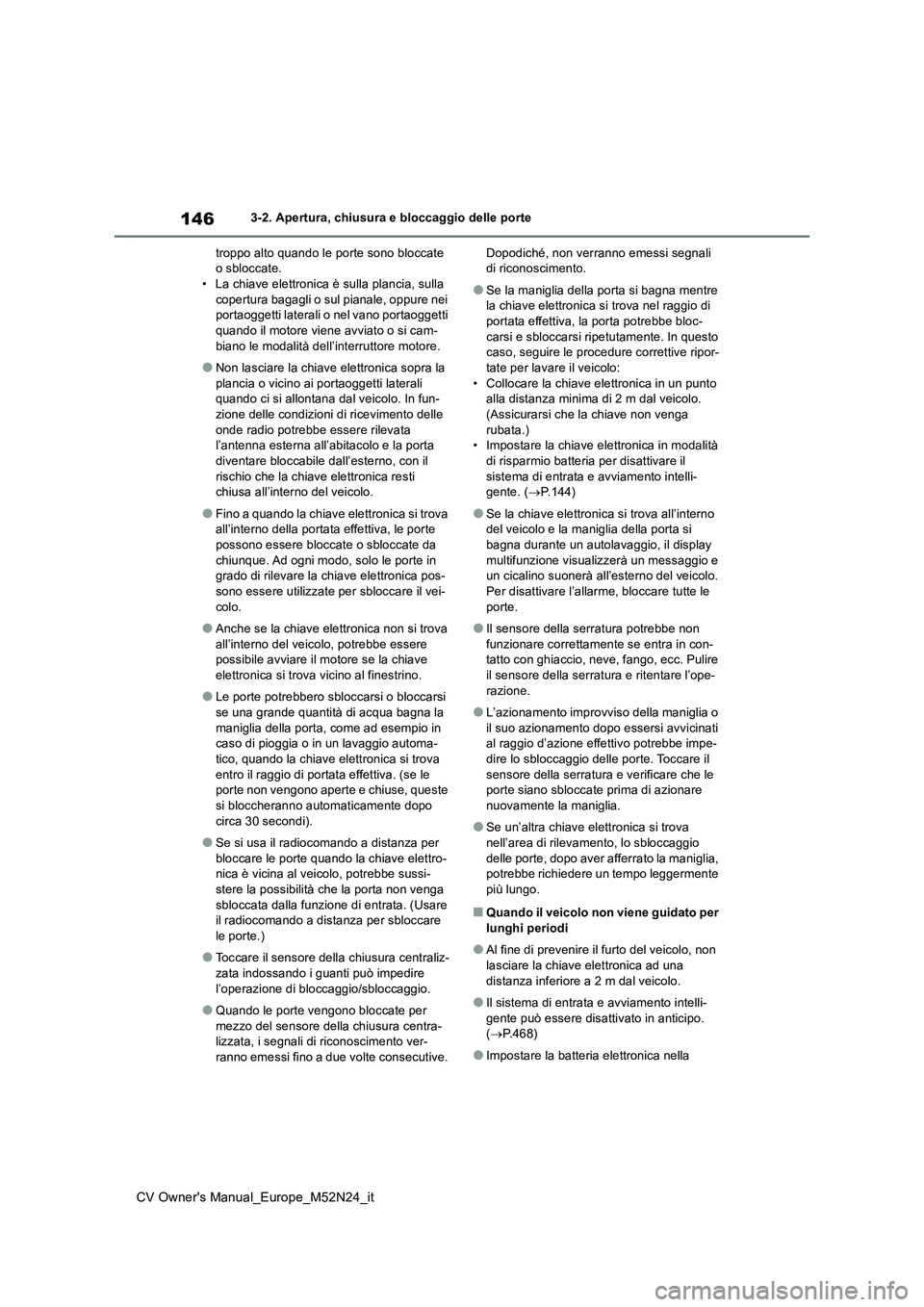 TOYOTA YARIS CROSS 2022  Manuale duso (in Italian) 146
CV Owner's Manual_Europe_M52N24_it
3-2. Apertura, chiusura e bloccaggio delle porte 
troppo alto quando le porte sono bloccate  o sbloccate.• La chiave elettronica è sulla plancia, sulla  

