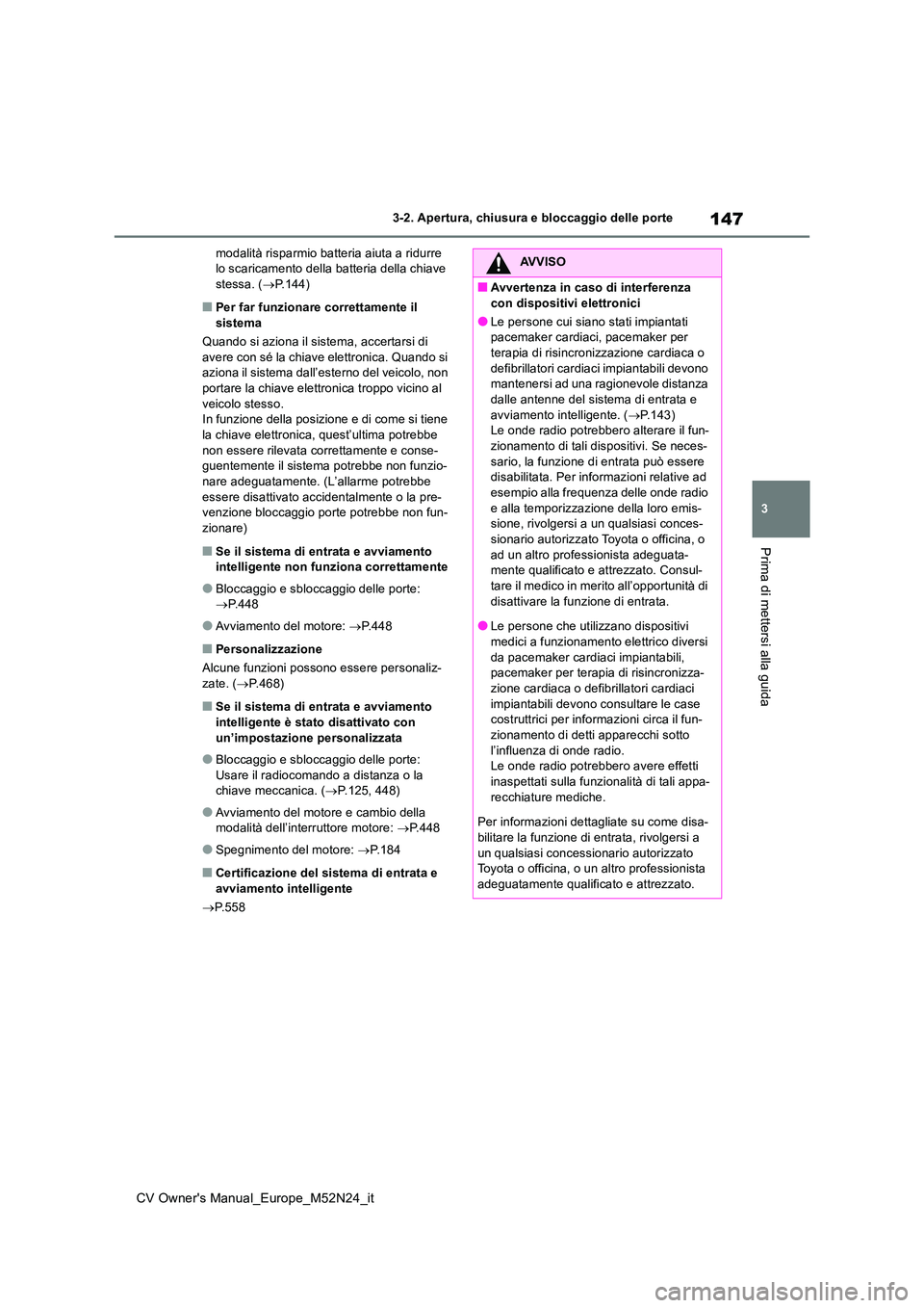 TOYOTA YARIS CROSS 2022  Manuale duso (in Italian) 147
3
CV Owner's Manual_Europe_M52N24_it
3-2. Apertura, chiusura e bloccaggio delle porte
Prima di mettersi alla guida
modalità risparmio batteria aiuta a ridurre  lo scaricamento della batteria 