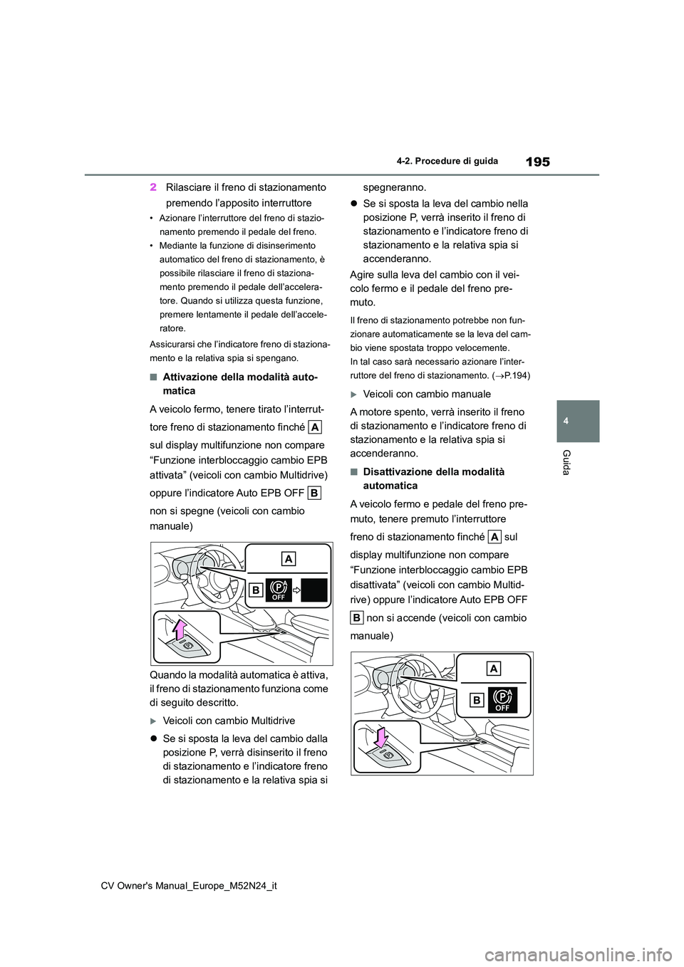 TOYOTA YARIS CROSS 2022  Manuale duso (in Italian) 195
4
CV Owner's Manual_Europe_M52N24_it
4-2. Procedure di guida
Guida
2Rilasciare il freno di stazionamento  
premendo l’apposito interruttore
• Azionare l’interruttore del freno di stazio-