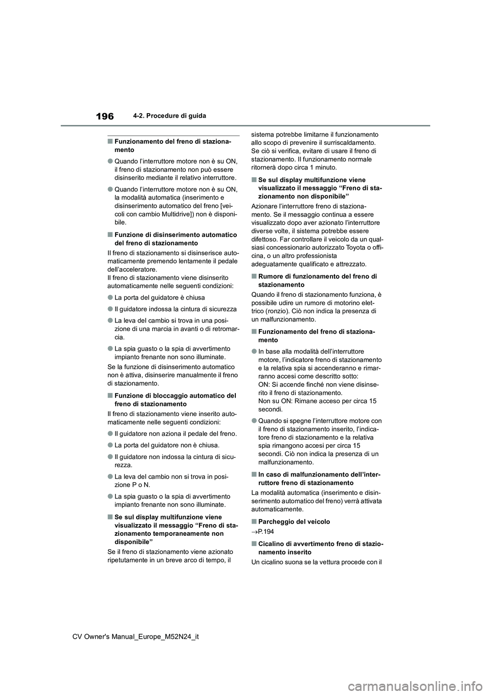 TOYOTA YARIS CROSS 2022  Manuale duso (in Italian) 196
CV Owner's Manual_Europe_M52N24_it
4-2. Procedure di guida
■Funzionamento del freno di staziona- mento
●Quando l’interruttore motore non è su ON, il freno di stazionamento non può esse