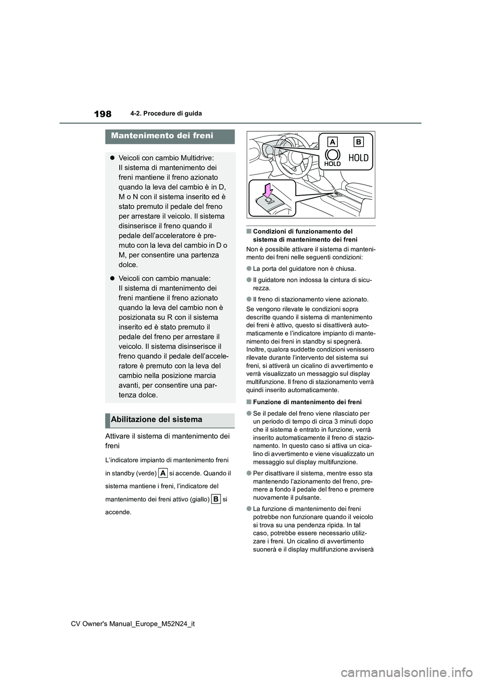 TOYOTA YARIS CROSS 2022  Manuale duso (in Italian) 198
CV Owner's Manual_Europe_M52N24_it
4-2. Procedure di guida
Attivare il sistema di mantenimento dei  
freni
L’indicatore impianto di mantenimento freni  
in standby (verde)   si accende. Quan