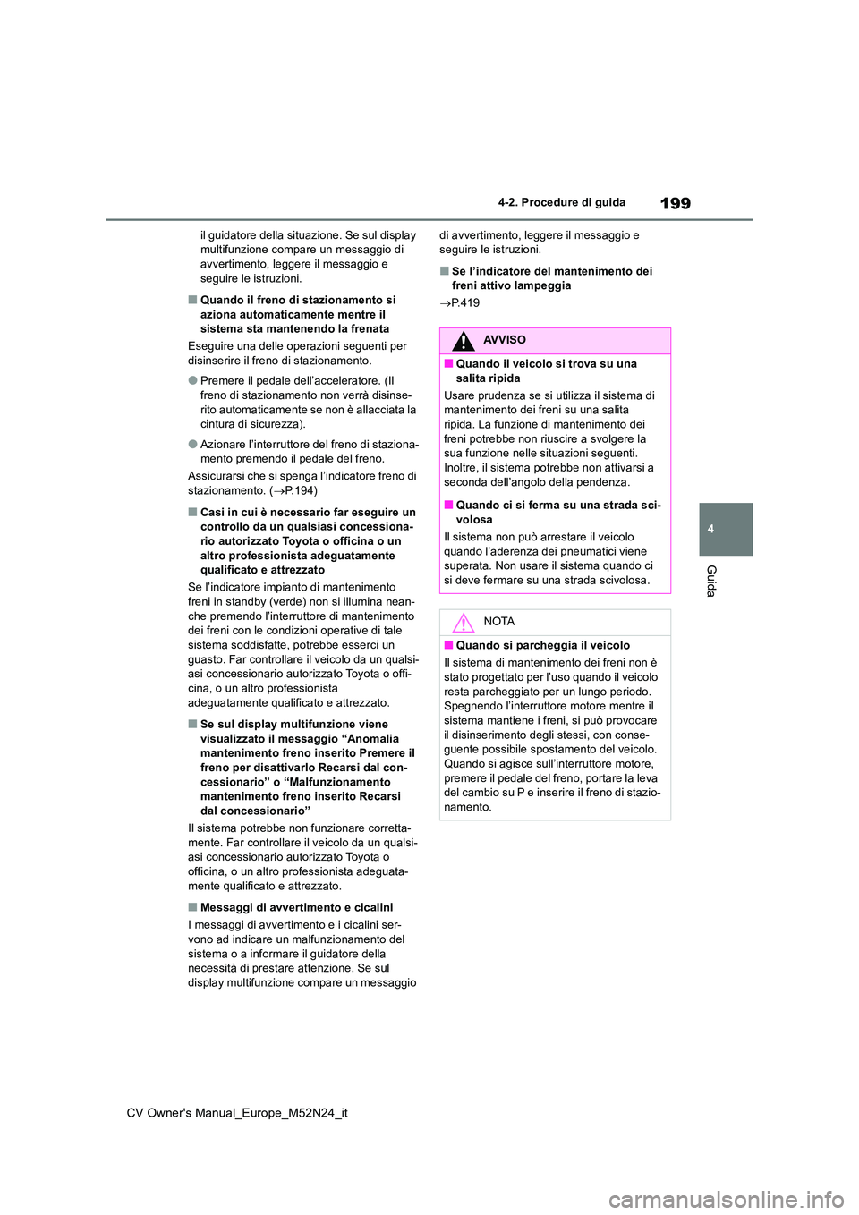 TOYOTA YARIS CROSS 2022  Manuale duso (in Italian) 199
4
CV Owner's Manual_Europe_M52N24_it
4-2. Procedure di guida
Guida
il guidatore della situazione. Se sul display  multifunzione compare un messaggio di avvertimento, leggere il messaggio e  
s