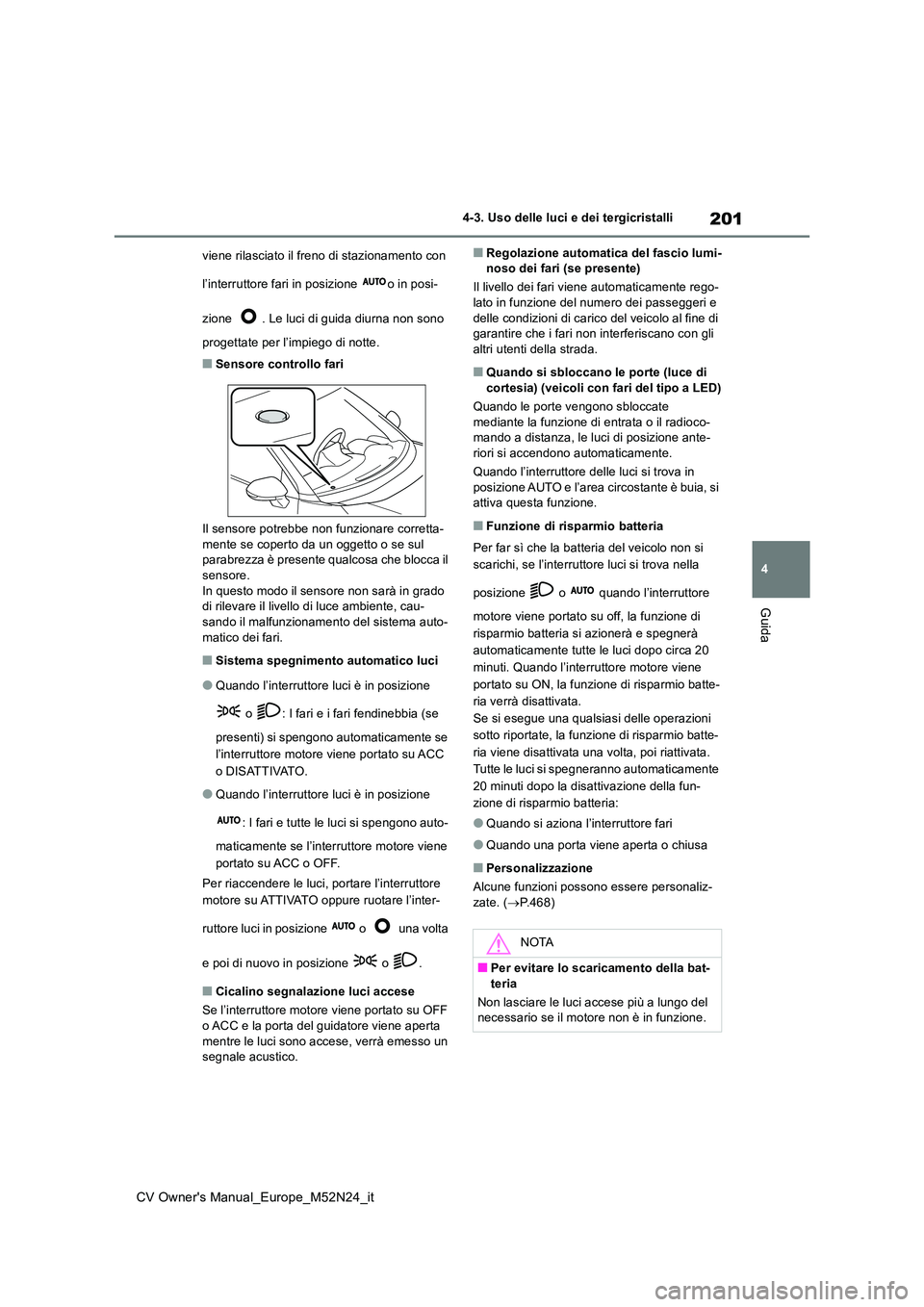 TOYOTA YARIS CROSS 2022  Manuale duso (in Italian) 201
4
CV Owner's Manual_Europe_M52N24_it
4-3. Uso delle luci e dei tergicristalli
Guida
viene rilasciato il freno di stazionamento con  
l’interruttore fari in posizione  o in posi- 
zione  . Le