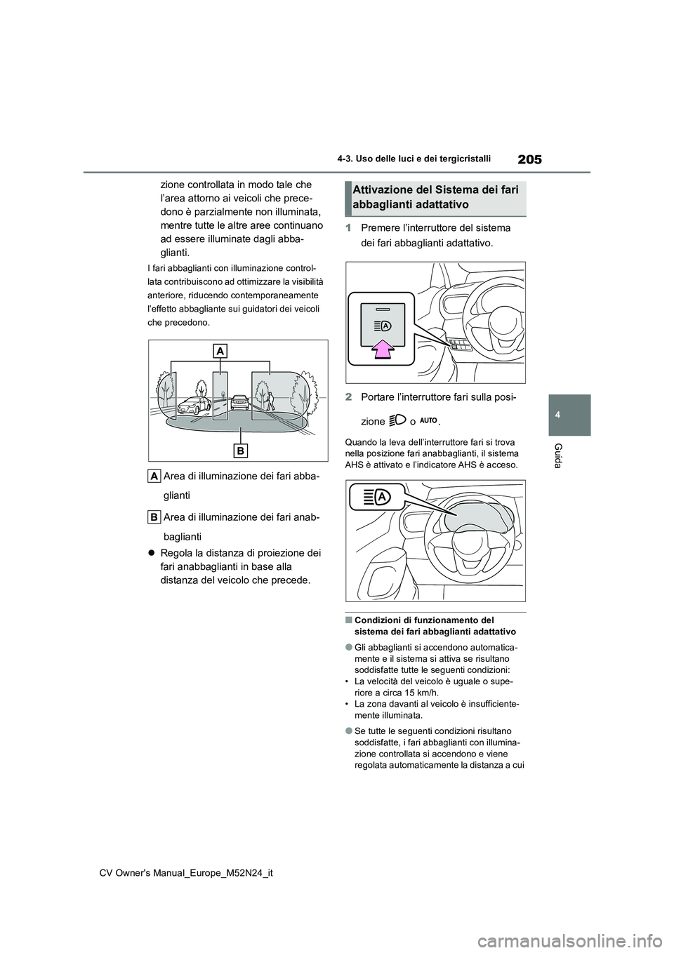 TOYOTA YARIS CROSS 2022  Manuale duso (in Italian) 205
4
CV Owner's Manual_Europe_M52N24_it
4-3. Uso delle luci e dei tergicristalli
Guida
zione controllata in modo tale che  
l’area attorno ai veicoli che prece-
dono è parzialmente non illumin