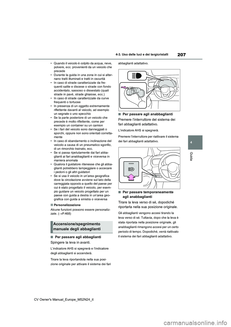 TOYOTA YARIS CROSS 2022  Manuale duso (in Italian) 207
4
CV Owner's Manual_Europe_M52N24_it
4-3. Uso delle luci e dei tergicristalli
Guida
• Quando il veicolo è colpito da acqua, neve,  polvere, ecc. provenienti da un veicolo che precede 
• D