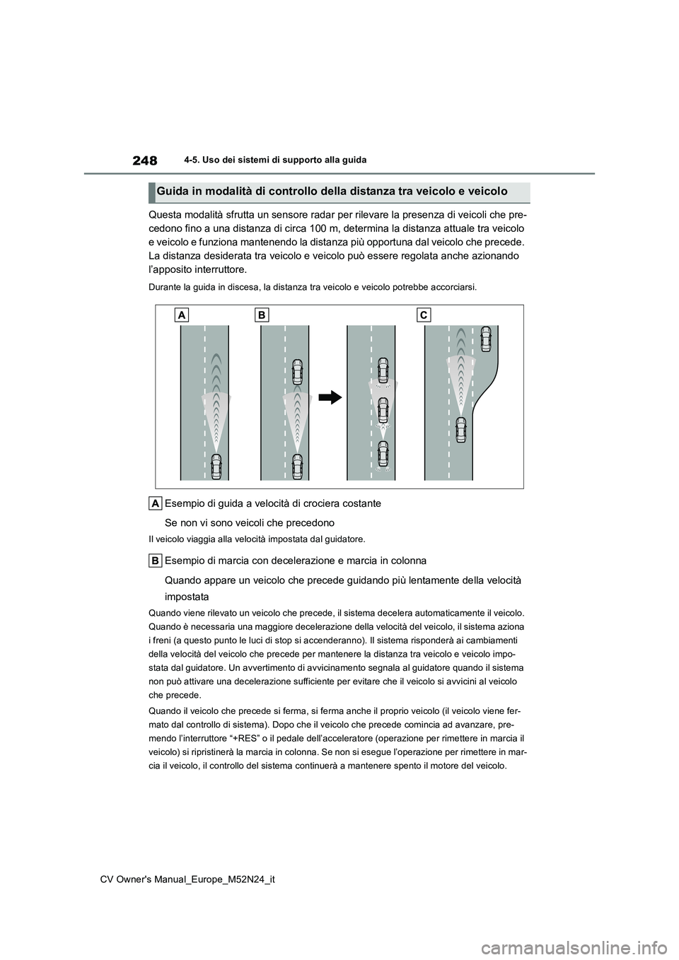 TOYOTA YARIS CROSS 2022 Manuale duso (in Italian) 248
CV Owner's Manual_Europe_M52N24_it
4-5. Uso dei sistemi di supporto alla guida
Questa modalità sfrutta un sensore radar per rilevare la presenza di veicoli che pre-
cedono fino a una distanz TOYOTA YARIS CROSS 2022 Manuale duso (in Italian) 248
CV Owner's Manual_Europe_M52N24_it
4-5. Uso dei sistemi di supporto alla guida
Questa modalità sfrutta un sensore radar per rilevare la presenza di veicoli che pre-
cedono fino a una distanz
