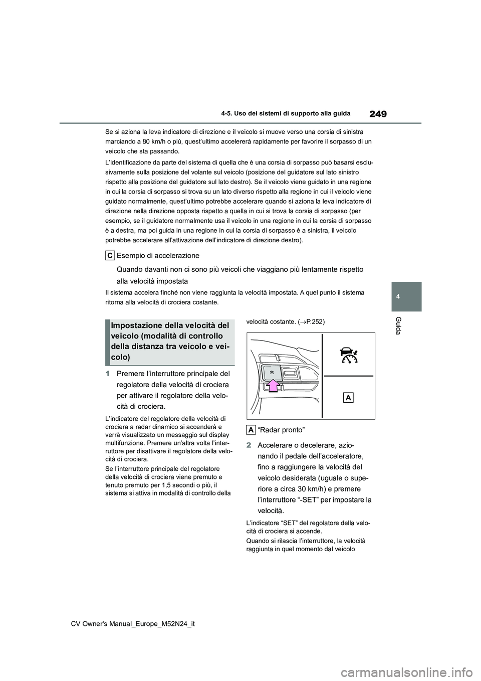 TOYOTA YARIS CROSS 2022  Manuale duso (in Italian) 249
4
CV Owner's Manual_Europe_M52N24_it
4-5. Uso dei sistemi di supporto alla guida
Guida
Se si aziona la leva indicatore di direzione e il veicolo si muove verso una corsia di sinistra  
marcian