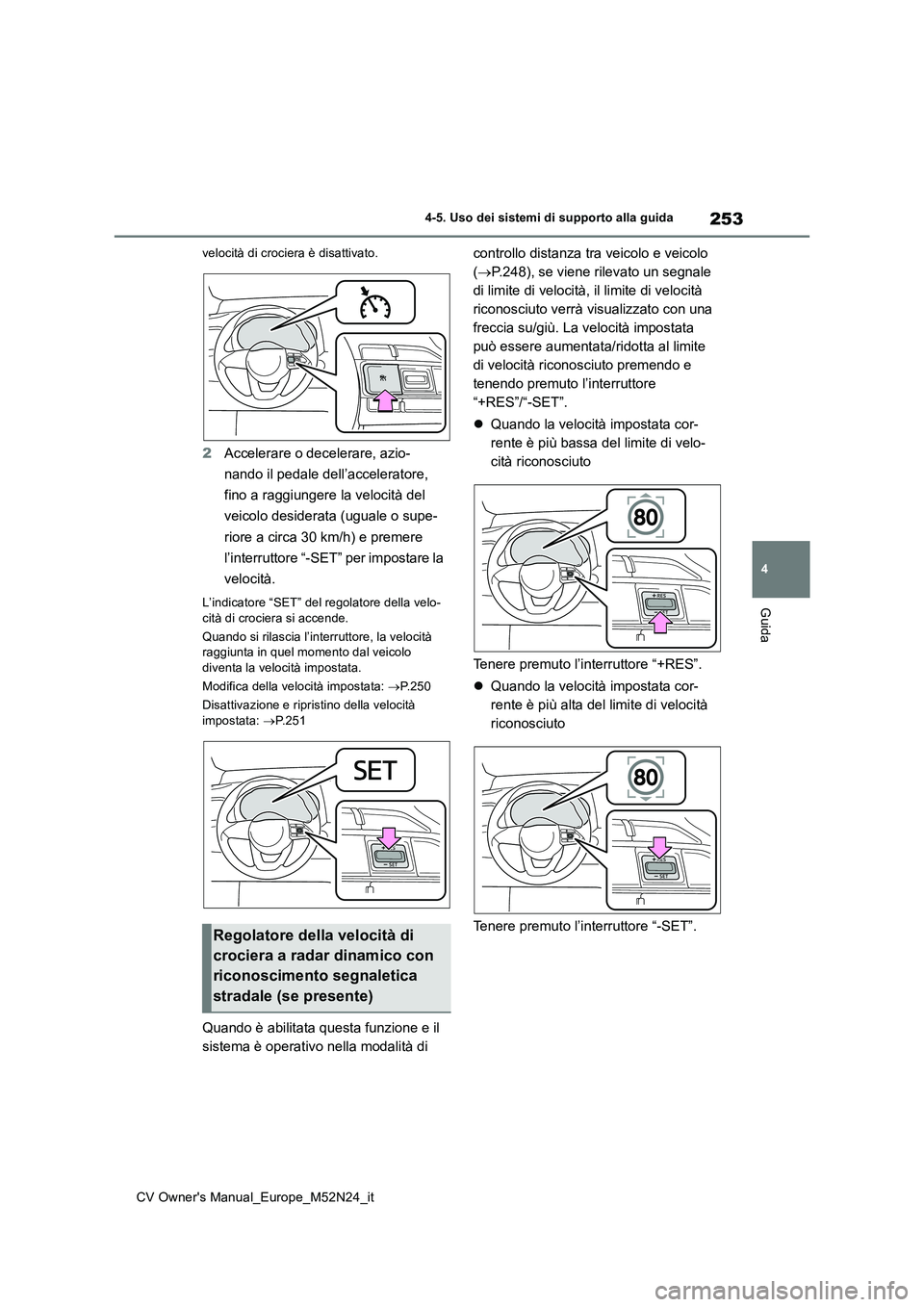 TOYOTA YARIS CROSS 2022  Manuale duso (in Italian) 253
4
CV Owner's Manual_Europe_M52N24_it
4-5. Uso dei sistemi di supporto alla guida
Guida
velocità di crociera è disattivato.
2Accelerare o decelerare, azio- 
nando il pedale dell’accelerator