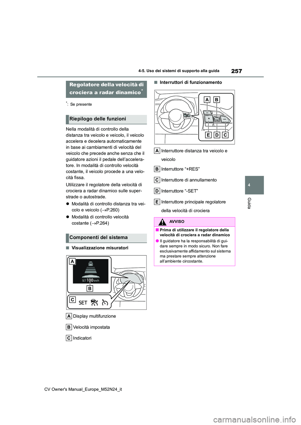 TOYOTA YARIS CROSS 2022  Manuale duso (in Italian) 257
4
CV Owner's Manual_Europe_M52N24_it
4-5. Uso dei sistemi di supporto alla guida
Guida
*: Se presente
Nella modalità di controllo della  
distanza tra veicolo e veicolo, il veicolo 
accelera 