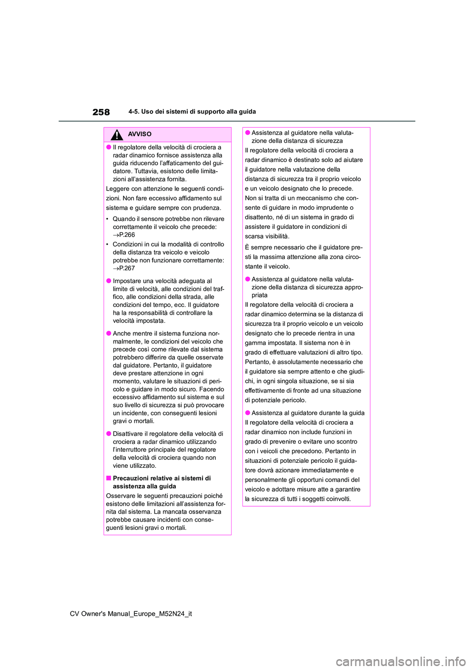 TOYOTA YARIS CROSS 2022  Manuale duso (in Italian) 258
CV Owner's Manual_Europe_M52N24_it
4-5. Uso dei sistemi di supporto alla guida
AVVISO
●Il regolatore della velocità di crociera a  
radar dinamico fornisce assistenza alla  guida riducendo 