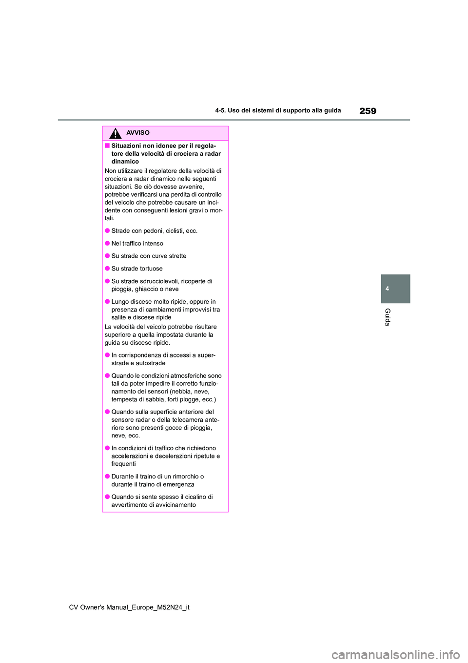 TOYOTA YARIS CROSS 2022  Manuale duso (in Italian) 259
4
CV Owner's Manual_Europe_M52N24_it
4-5. Uso dei sistemi di supporto alla guida
Guida
AVVISO
■Situazioni non idonee per il regola- 
tore della velocità di crociera a radar  dinamico 
Non u