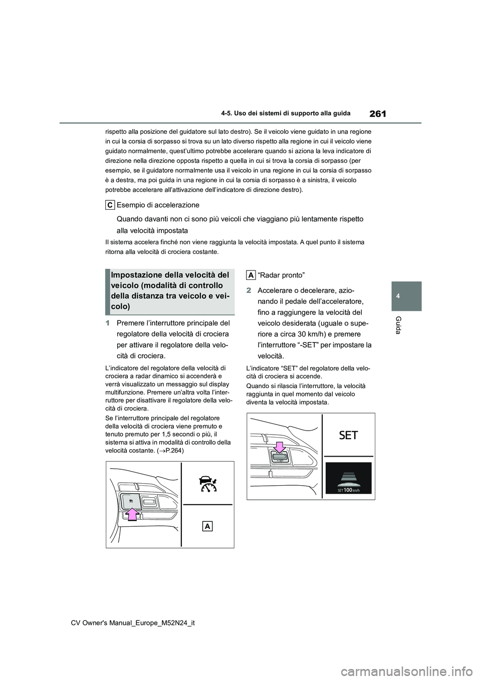 TOYOTA YARIS CROSS 2022  Manuale duso (in Italian) 261
4
CV Owner's Manual_Europe_M52N24_it
4-5. Uso dei sistemi di supporto alla guida
Guida
rispetto alla posizione del guidatore sul lato destro). Se il veicolo viene guidato in una regione  
in c