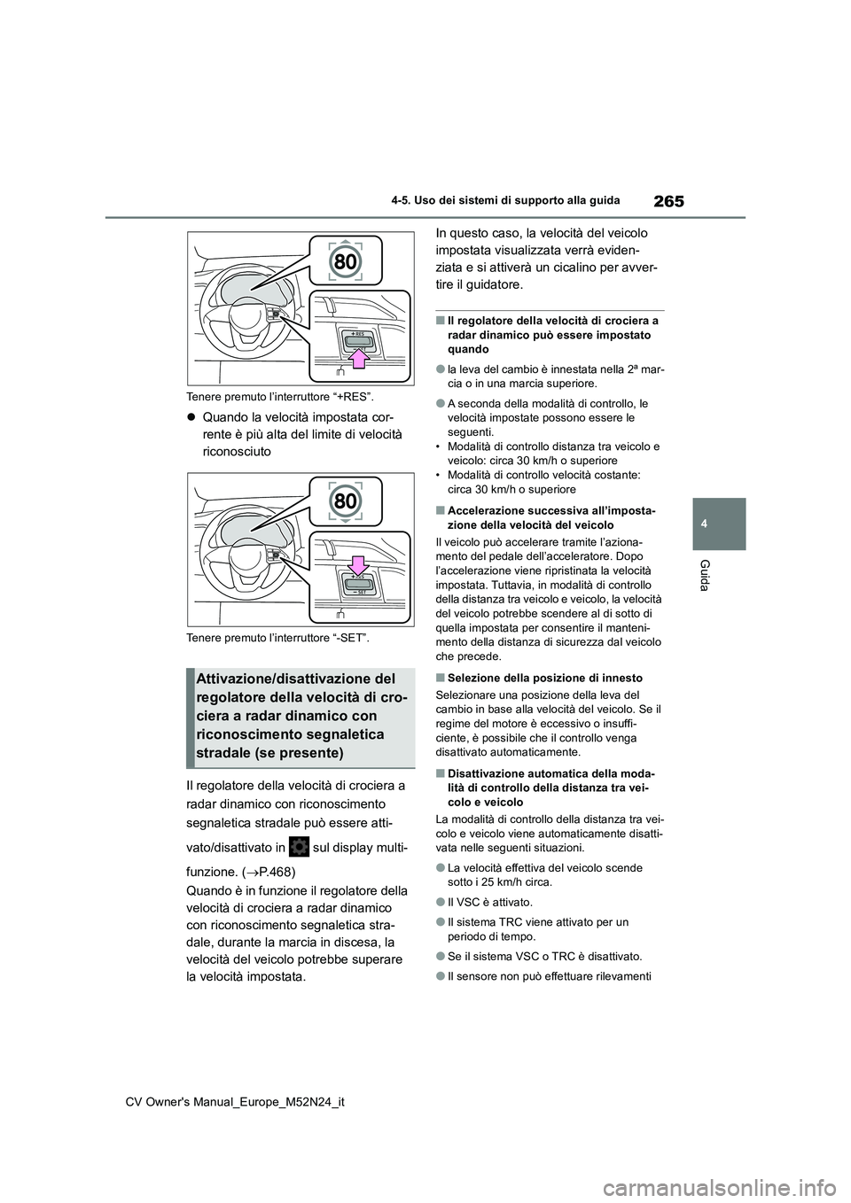 TOYOTA YARIS CROSS 2022  Manuale duso (in Italian) 265
4
CV Owner's Manual_Europe_M52N24_it
4-5. Uso dei sistemi di supporto alla guida
Guida
Tenere premuto l’interruttore “+RES”.
Quando la velocità impostata cor- 
rente è più alta del