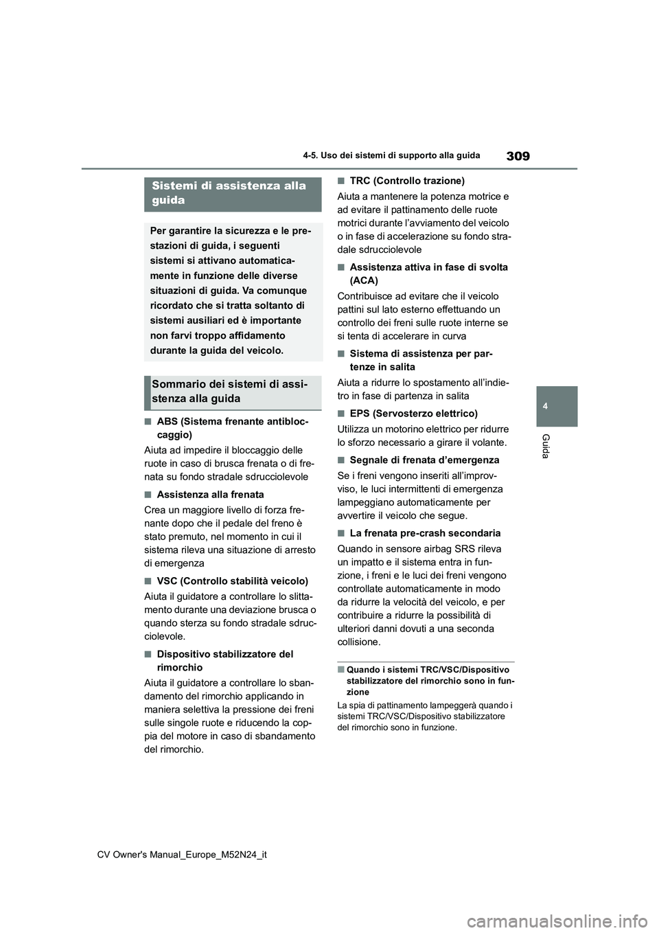TOYOTA YARIS CROSS 2022  Manuale duso (in Italian) 309
4
CV Owner's Manual_Europe_M52N24_it
4-5. Uso dei sistemi di supporto alla guida
Guida■ABS (Sistema frenante antibloc- 
caggio) 
Aiuta ad impedire il bloccaggio delle  
ruote in caso di brus