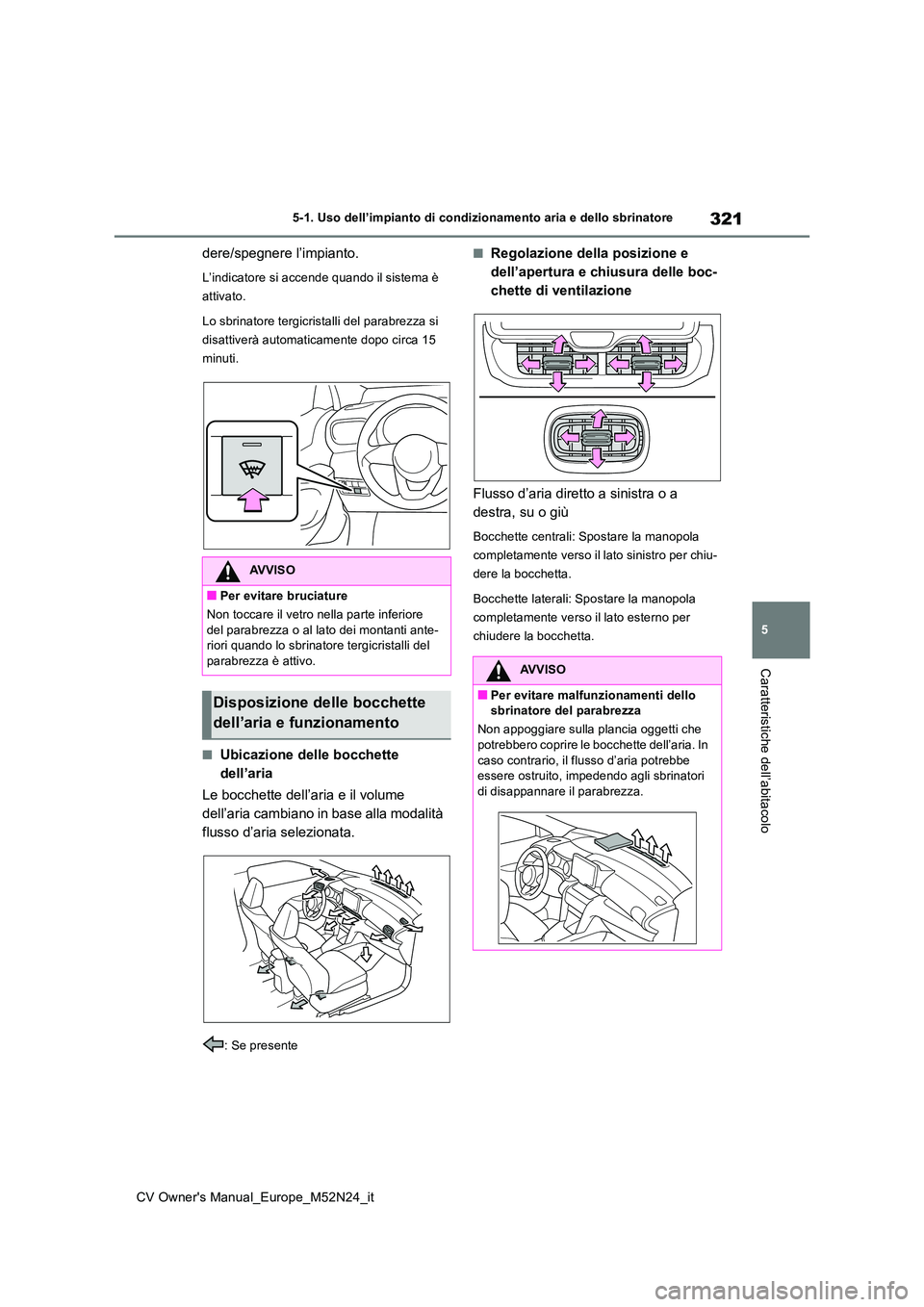 TOYOTA YARIS CROSS 2022  Manuale duso (in Italian) 321
5
CV Owner's Manual_Europe_M52N24_it
5-1. Uso dell’impianto di condizionamento aria e dello sbrinatore
Caratteristiche dell’abitacolo
dere/spegnere l’impianto.
L’indicatore si accende 