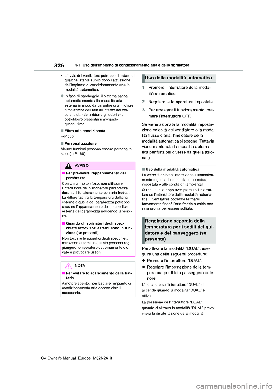TOYOTA YARIS CROSS 2022  Manuale duso (in Italian) 326
CV Owner's Manual_Europe_M52N24_it
5-1. Uso dell’impianto di condizionamento aria e dello sbrinatore 
• L’avvio del ventilatore potrebbe ritardare di  qualche istante subito dopo l’att