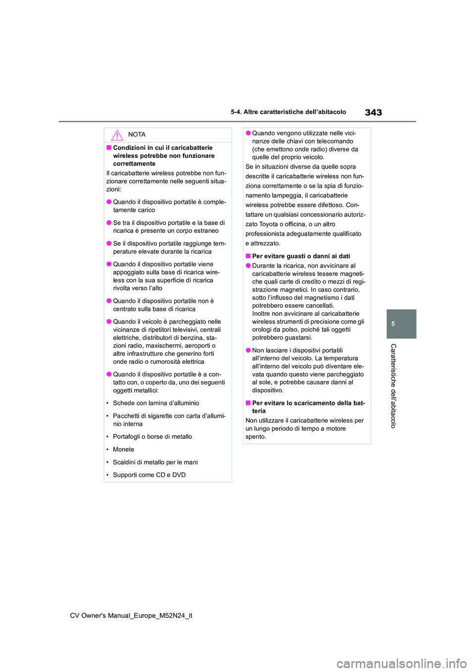 TOYOTA YARIS CROSS 2022  Manuale duso (in Italian) 343
5
CV Owner's Manual_Europe_M52N24_it
5-4. Altre caratteristiche dell’abitacolo
Caratteristiche dell’abitacolo
NOTA
■Condizioni in cui il caricabatterie  
wireless potrebbe non funzionare