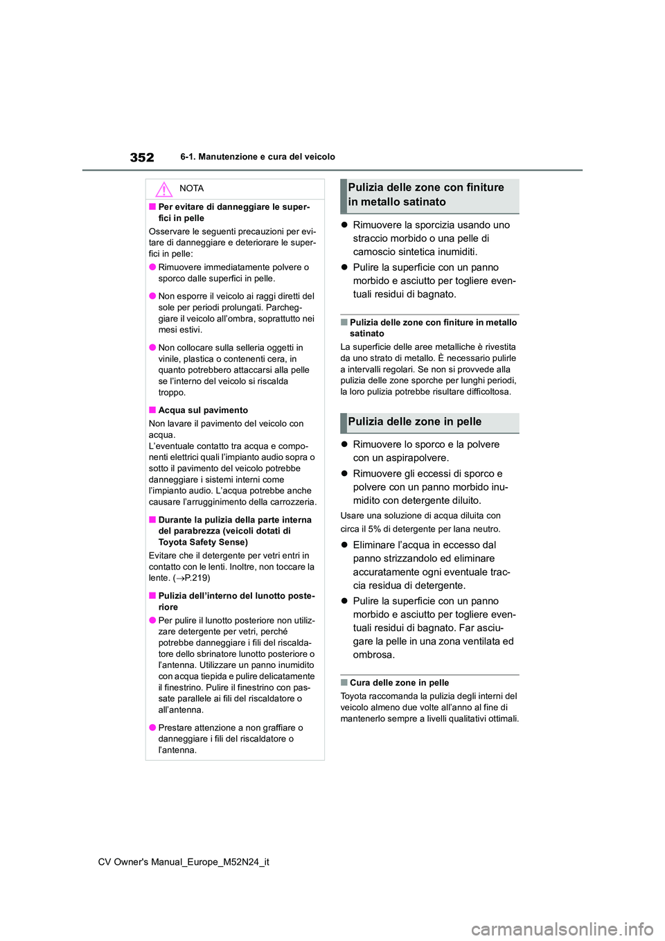 TOYOTA YARIS CROSS 2022  Manuale duso (in Italian) 352
CV Owner's Manual_Europe_M52N24_it
6-1. Manutenzione e cura del veicolo
Rimuovere la sporcizia usando uno  
straccio morbido o una pelle di 
camoscio sintetica inumiditi. 
 Pulire la sup