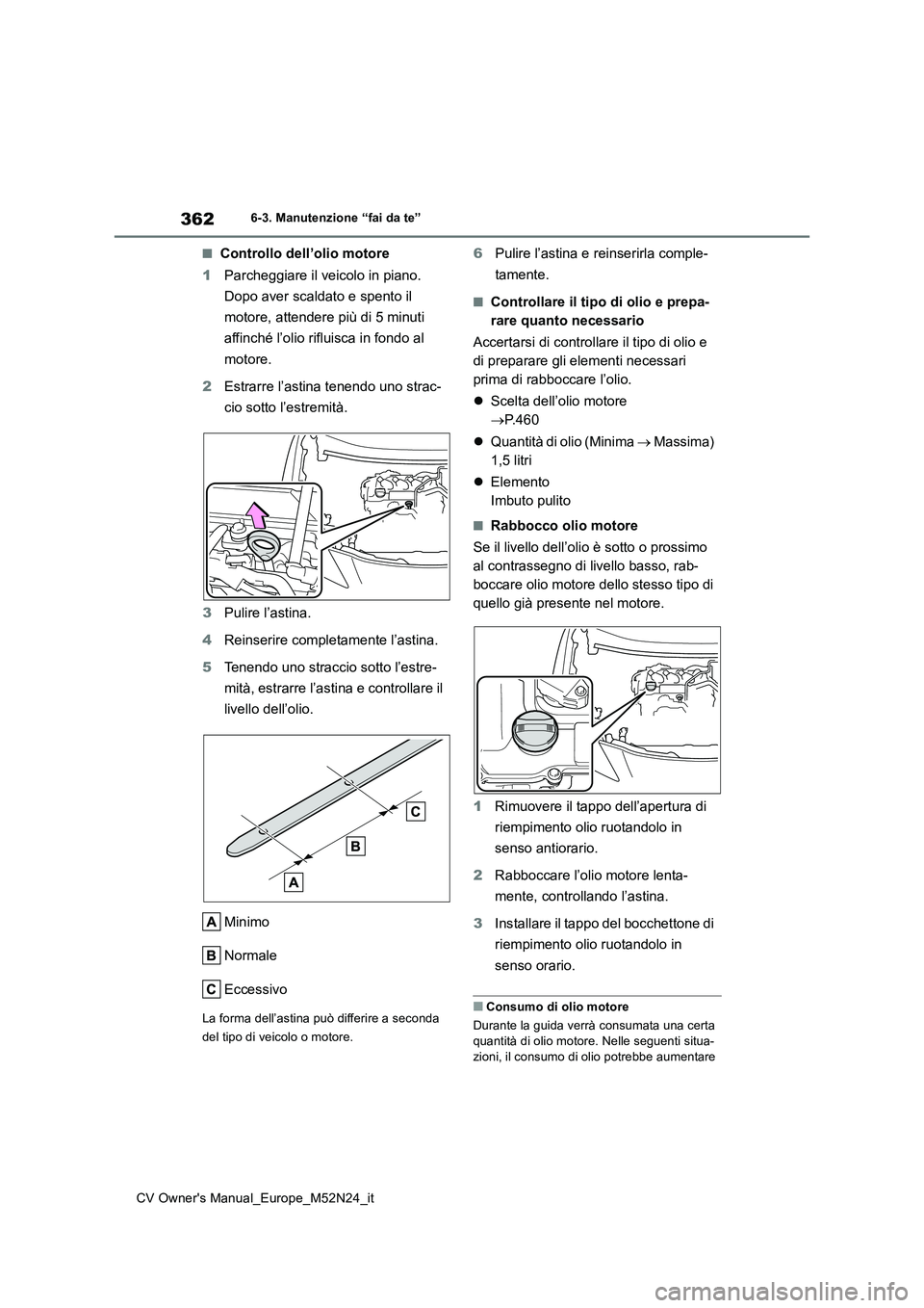 TOYOTA YARIS CROSS 2022  Manuale duso (in Italian) 362
CV Owner's Manual_Europe_M52N24_it
6-3. Manutenzione “fai da te”
■Controllo dell’olio motore 
1 Parcheggiare il veicolo in piano.  
Dopo aver scaldato e spento il  
motore, attendere p