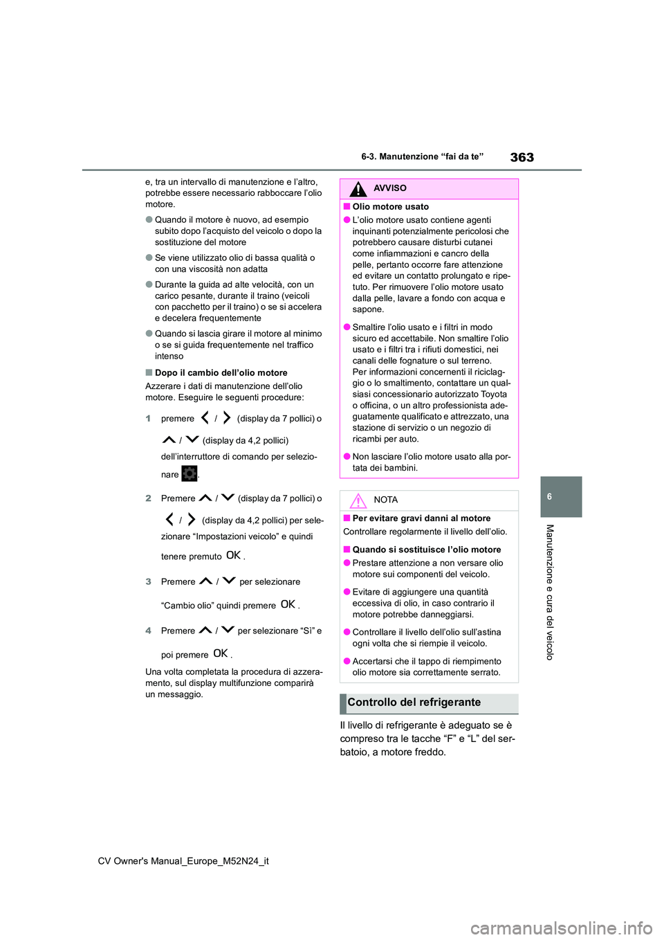 TOYOTA YARIS CROSS 2022  Manuale duso (in Italian) 363
6
CV Owner's Manual_Europe_M52N24_it
6-3. Manutenzione “fai da te”
Manutenzione e cura del veicolo
e, tra un intervallo di manutenzione e l’altro,  potrebbe essere necessario rabboccare 