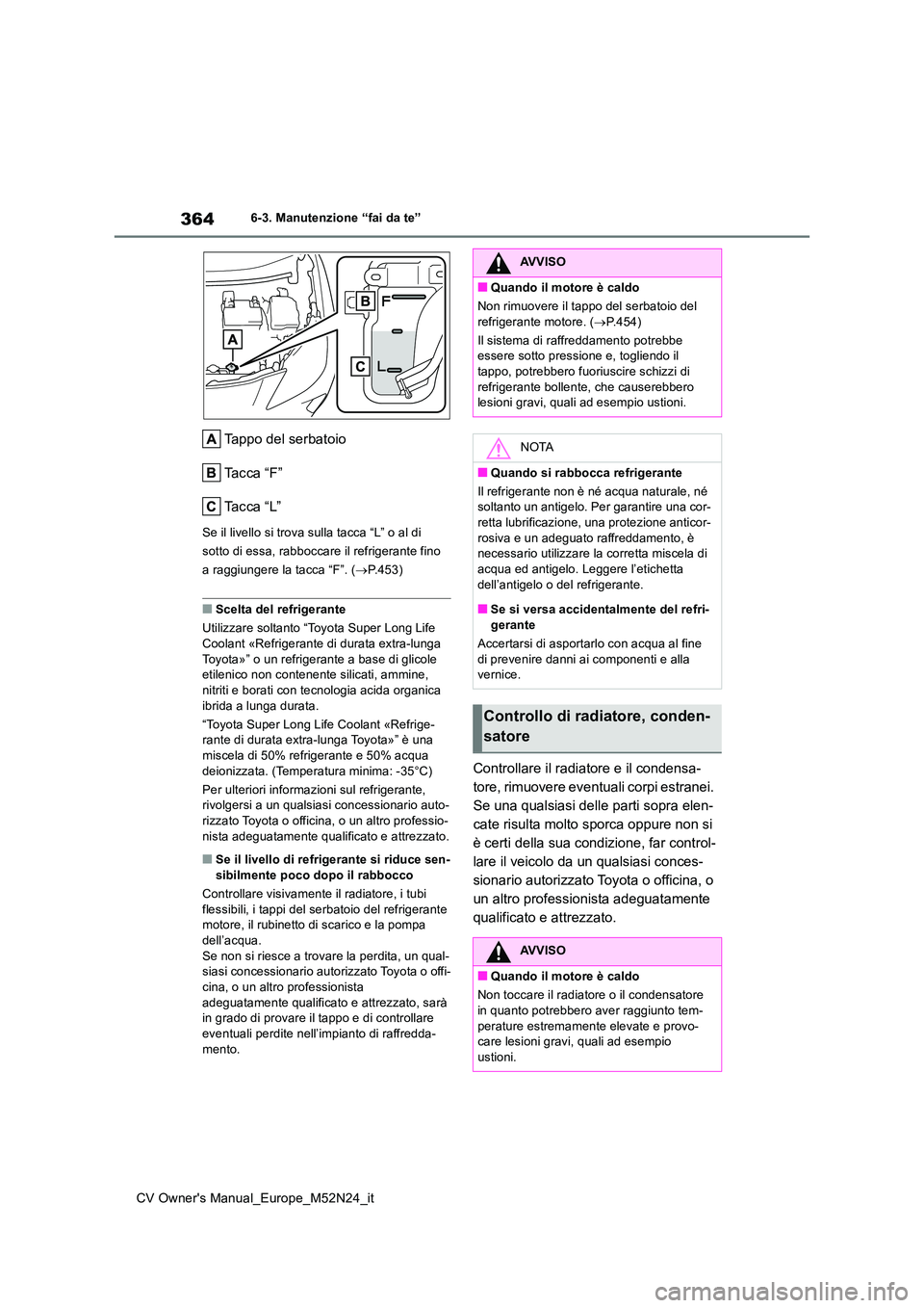 TOYOTA YARIS CROSS 2022  Manuale duso (in Italian) 364
CV Owner's Manual_Europe_M52N24_it
6-3. Manutenzione “fai da te”
Tappo del serbatoio 
Ta c c a   “ F ”
Ta c c a   “ L ”
Se il livello si trova sulla tacca “L” o al di  
sotto d