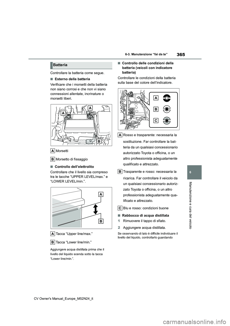 TOYOTA YARIS CROSS 2022  Manuale duso (in Italian) 365
6
CV Owner's Manual_Europe_M52N24_it
6-3. Manutenzione “fai da te”
Manutenzione e cura del veicolo
Controllare la batteria come segue.
■Esterno della batteria 
Verificare che i morsetti 
