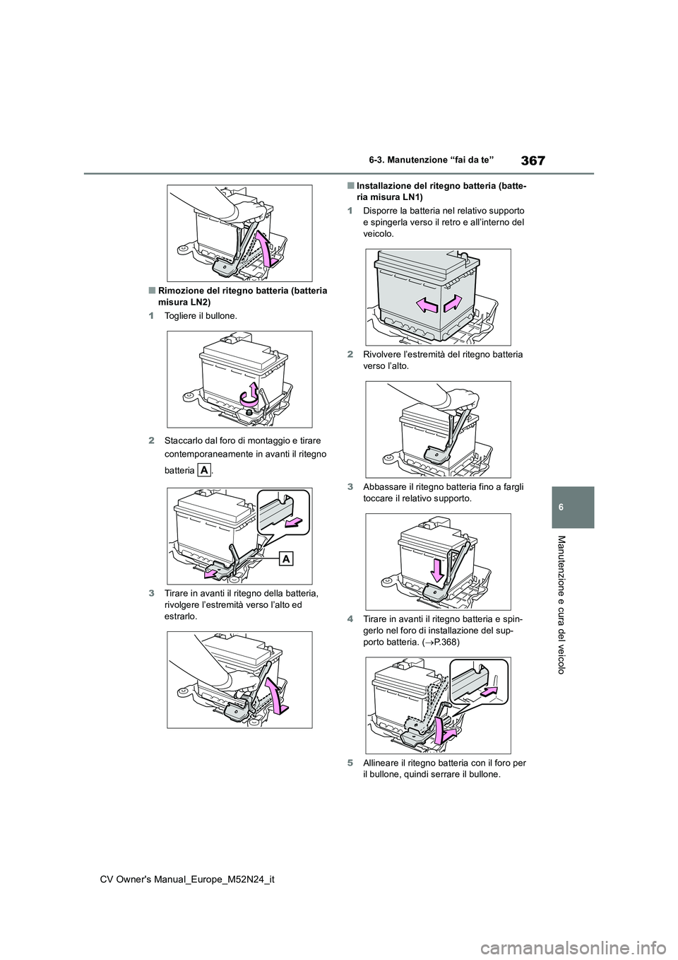 TOYOTA YARIS CROSS 2022  Manuale duso (in Italian) 367
6
CV Owner's Manual_Europe_M52N24_it
6-3. Manutenzione “fai da te”
Manutenzione e cura del veicolo
■Rimozione del ritegno batteria (batteria  misura LN2) 
1 Togliere il bullone. 
2 Stacc