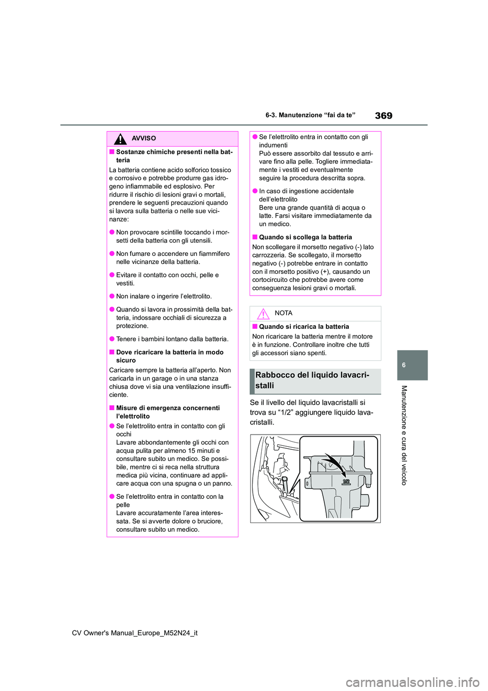 TOYOTA YARIS CROSS 2022  Manuale duso (in Italian) 369
6
CV Owner's Manual_Europe_M52N24_it
6-3. Manutenzione “fai da te”
Manutenzione e cura del veicolo
Se il livello del liquido lavacristalli si  
trova su “1/2” aggiungere liquido lava-
