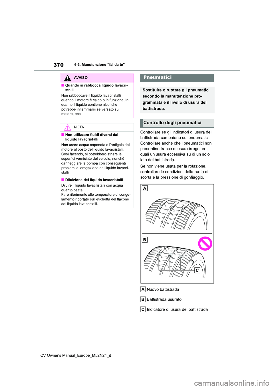 TOYOTA YARIS CROSS 2022  Manuale duso (in Italian) 370
CV Owner's Manual_Europe_M52N24_it
6-3. Manutenzione “fai da te”
Controllare se gli indicatori di usura dei  
battistrada compaiono sui pneumatici. 
Controllare anche che i pneumatici non 