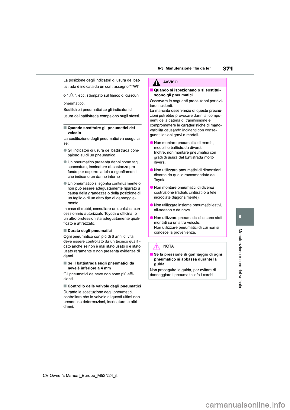 TOYOTA YARIS CROSS 2022  Manuale duso (in Italian) 371
6
CV Owner's Manual_Europe_M52N24_it
6-3. Manutenzione “fai da te”
Manutenzione e cura del veicolo
La posizione degli indicatori di usura dei bat- 
tistrada è indicata da un contrassegno 