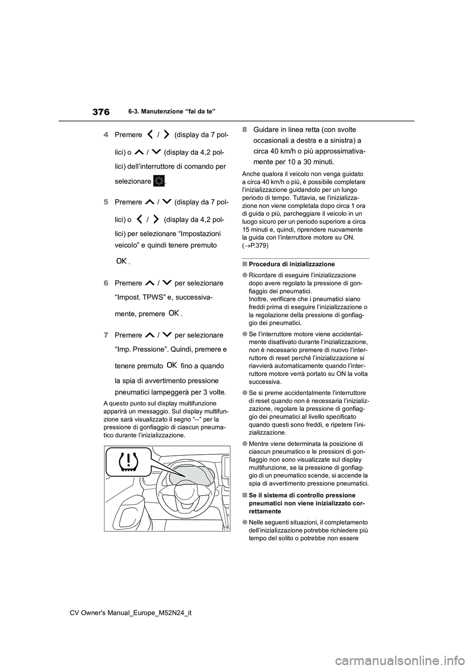 TOYOTA YARIS CROSS 2022  Manuale duso (in Italian) 376
CV Owner's Manual_Europe_M52N24_it
6-3. Manutenzione “fai da te”
4Premere   /   (display da 7 pol- 
lici) o   /   (display da 4,2 pol- 
lici) dell’interruttore di comando per  
seleziona