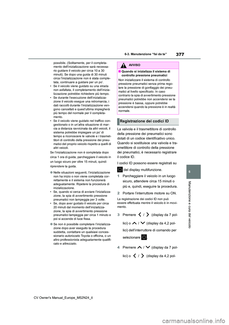 TOYOTA YARIS CROSS 2022  Manuale duso (in Italian) 377
6
CV Owner's Manual_Europe_M52N24_it
6-3. Manutenzione “fai da te”
Manutenzione e cura del veicolo
possibile. (Solitamente, per il completa- mento dell’inizializzazione sarà necessa-rio