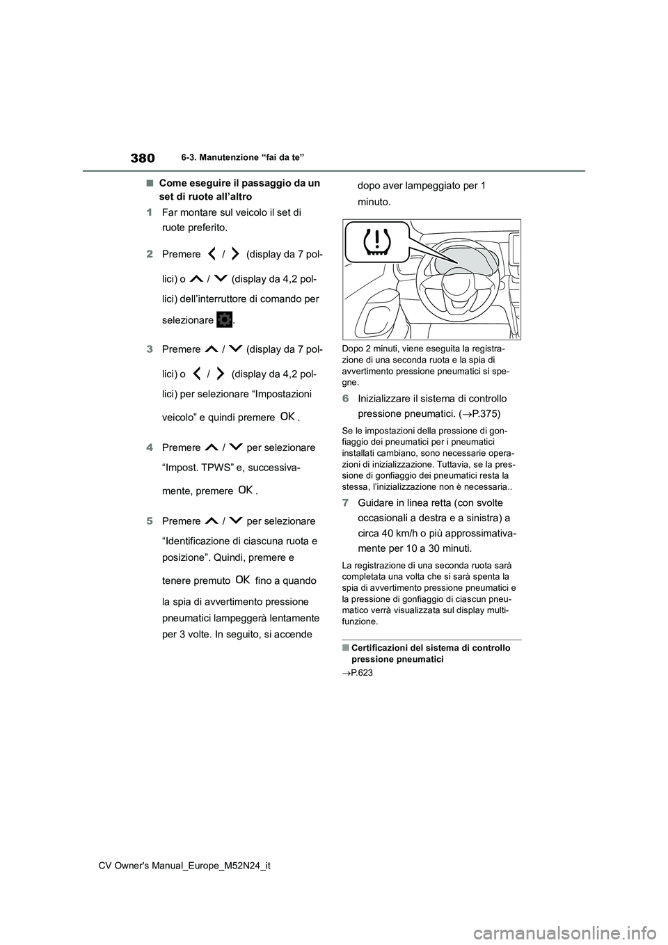 TOYOTA YARIS CROSS 2022  Manuale duso (in Italian) 380
CV Owner's Manual_Europe_M52N24_it
6-3. Manutenzione “fai da te”
■Come eseguire il passaggio da un  
set di ruote all’altro 
1 Far montare sul veicolo il set di  
ruote preferito. 
2 P