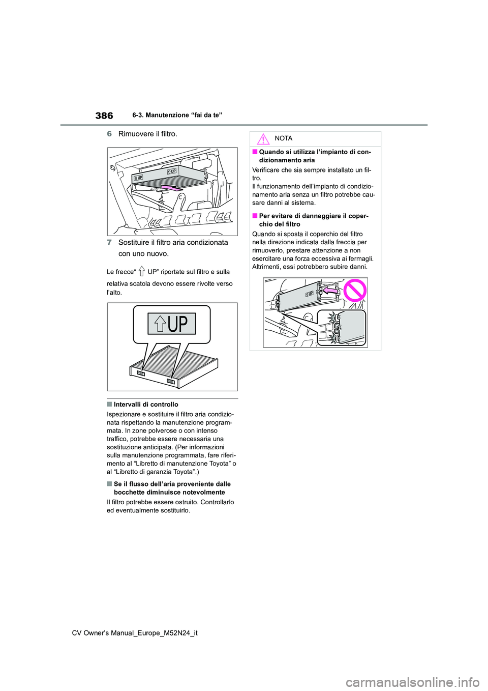 TOYOTA YARIS CROSS 2022  Manuale duso (in Italian) 386
CV Owner's Manual_Europe_M52N24_it
6-3. Manutenzione “fai da te”
6Rimuovere il filtro. 
7 Sostituire il filtro aria condizionata  
con uno nuovo.
Le frecce“ UP” riportate sul filtro e 
