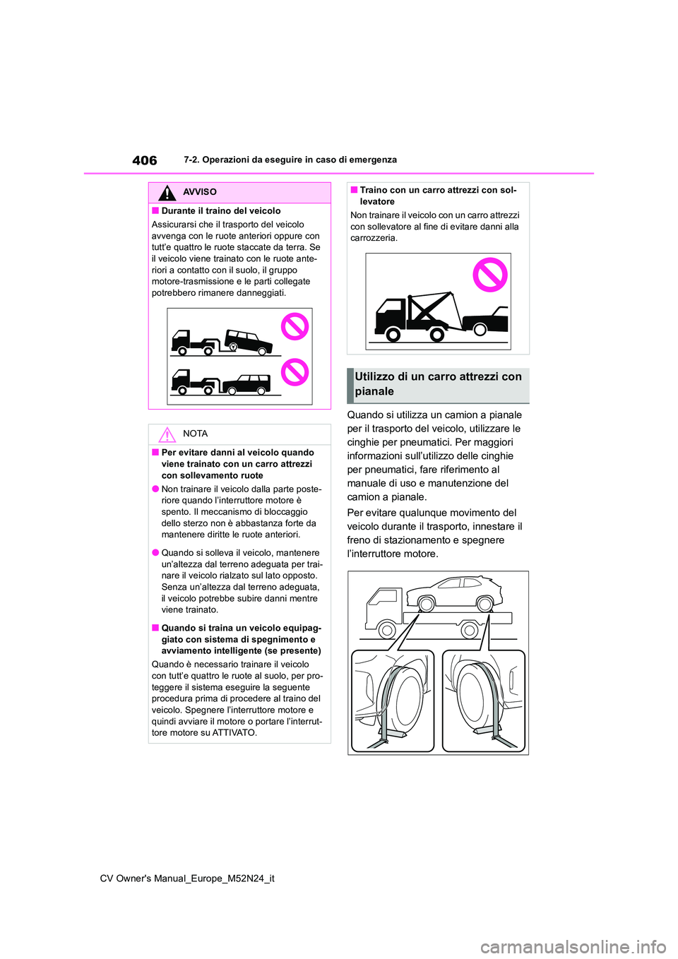 TOYOTA YARIS CROSS 2022  Manuale duso (in Italian) 406
CV Owner's Manual_Europe_M52N24_it
7-2. Operazioni da eseguire in caso di emergenza
Quando si utilizza un camion a pianale  
per il trasporto del veicolo, utilizzare le 
cinghie per pneumatici