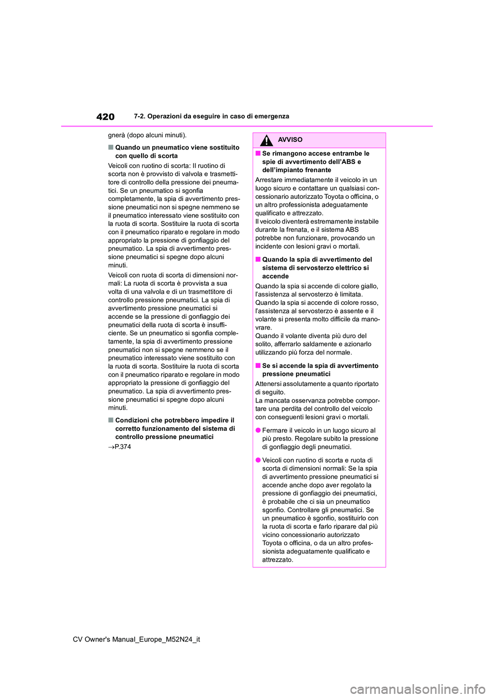TOYOTA YARIS CROSS 2022  Manuale duso (in Italian) 420
CV Owner's Manual_Europe_M52N24_it
7-2. Operazioni da eseguire in caso di emergenza 
gnerà (dopo alcuni minuti).
■Quando un pneumatico viene sostituito  con quello di scorta 
Veicoli con ru
