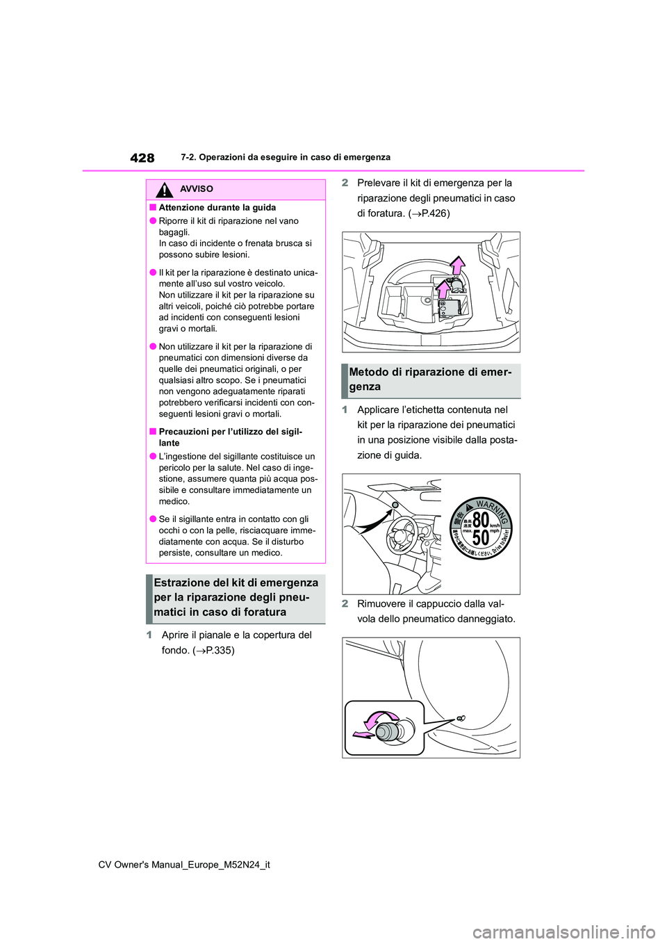 TOYOTA YARIS CROSS 2022  Manuale duso (in Italian) 428
CV Owner's Manual_Europe_M52N24_it
7-2. Operazioni da eseguire in caso di emergenza
1Aprire il pianale e la copertura del  
fondo. ( P.335) 
2 Prelevare il kit di emergenza per la  
riparaz