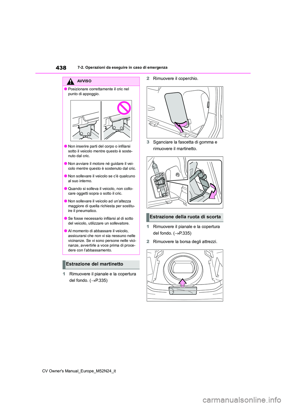 TOYOTA YARIS CROSS 2022  Manuale duso (in Italian) 438
CV Owner's Manual_Europe_M52N24_it
7-2. Operazioni da eseguire in caso di emergenza
1Rimuovere il pianale e la copertura  
del fondo. ( P.335) 
2 Rimuovere il coperchio. 
3 Sganciare la fas