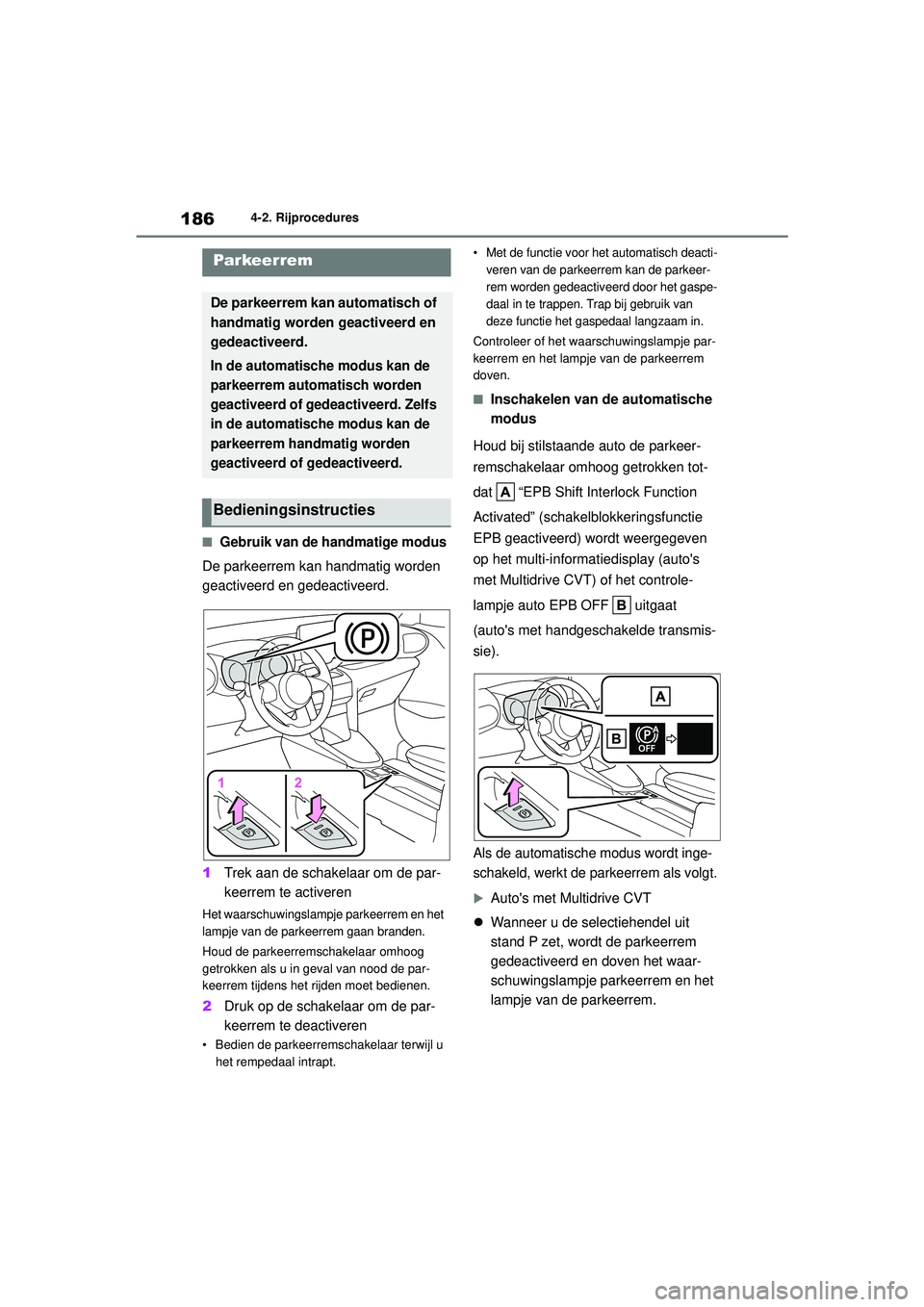 TOYOTA YARIS CROSS 2022 Instructieboekje (in Dutch) 186
Handleiding CV_Europa_M52N20_nl
4-2. Rijprocedures
■Gebruik van de handmatige modus
De parkeerrem kan handmatig worden
geactiveerd en gedeactiveerd.
1Trek aan de schakelaar om de par-
keerrem t TOYOTA YARIS CROSS 2022 Instructieboekje (in Dutch) 186
Handleiding CV_Europa_M52N20_nl
4-2. Rijprocedures
■Gebruik van de handmatige modus
De parkeerrem kan handmatig worden
geactiveerd en gedeactiveerd.
1Trek aan de schakelaar om de par-
keerrem t