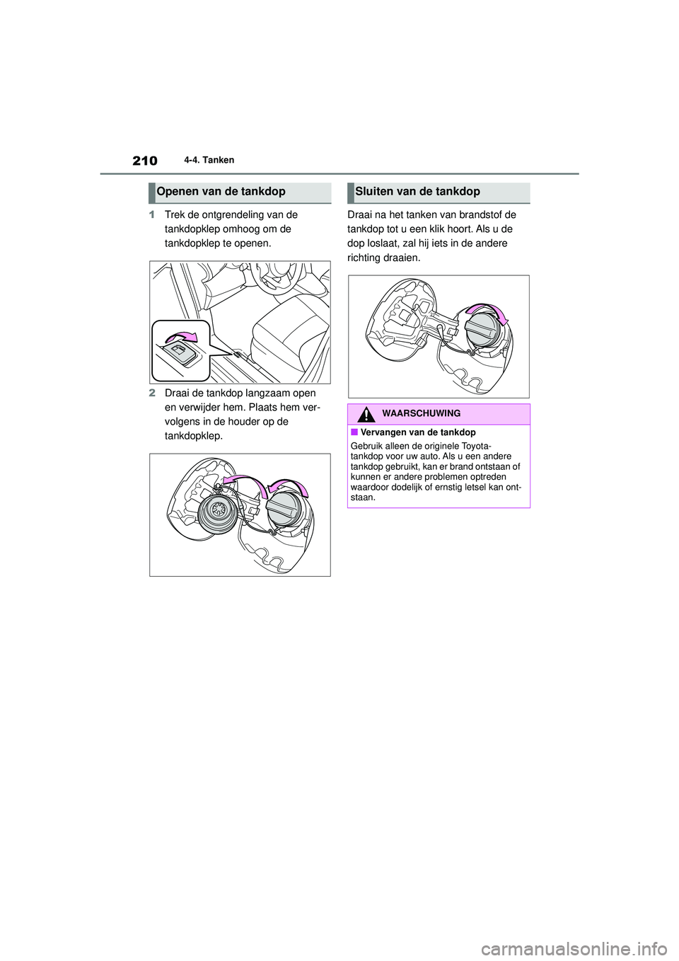 TOYOTA YARIS CROSS 2022  Instructieboekje (in Dutch) 210
Handleiding CV_Europa_M52N20_nl
4-4. Tanken
1Trek de ontgrendeling van de 
tankdopklep omhoog om de 
tankdopklep te openen.
2 Draai de tankdop langzaam open 
en verwijder hem. Plaats hem ver-
volg