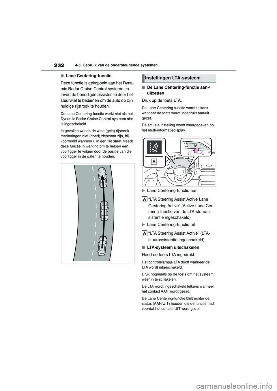 TOYOTA YARIS CROSS 2022  Instructieboekje (in Dutch) 232
Handleiding CV_Europa_M52N20_nl
4-5. Gebruik van de ondersteunende systemen
■Lane Centering-functie
Deze functie is gekoppeld aan het Dyna-
mic Radar Cruise Control-systeem en 
levert de benodig TOYOTA YARIS CROSS 2022  Instructieboekje (in Dutch) 232
Handleiding CV_Europa_M52N20_nl
4-5. Gebruik van de ondersteunende systemen
■Lane Centering-functie
Deze functie is gekoppeld aan het Dyna-
mic Radar Cruise Control-systeem en 
levert de benodig