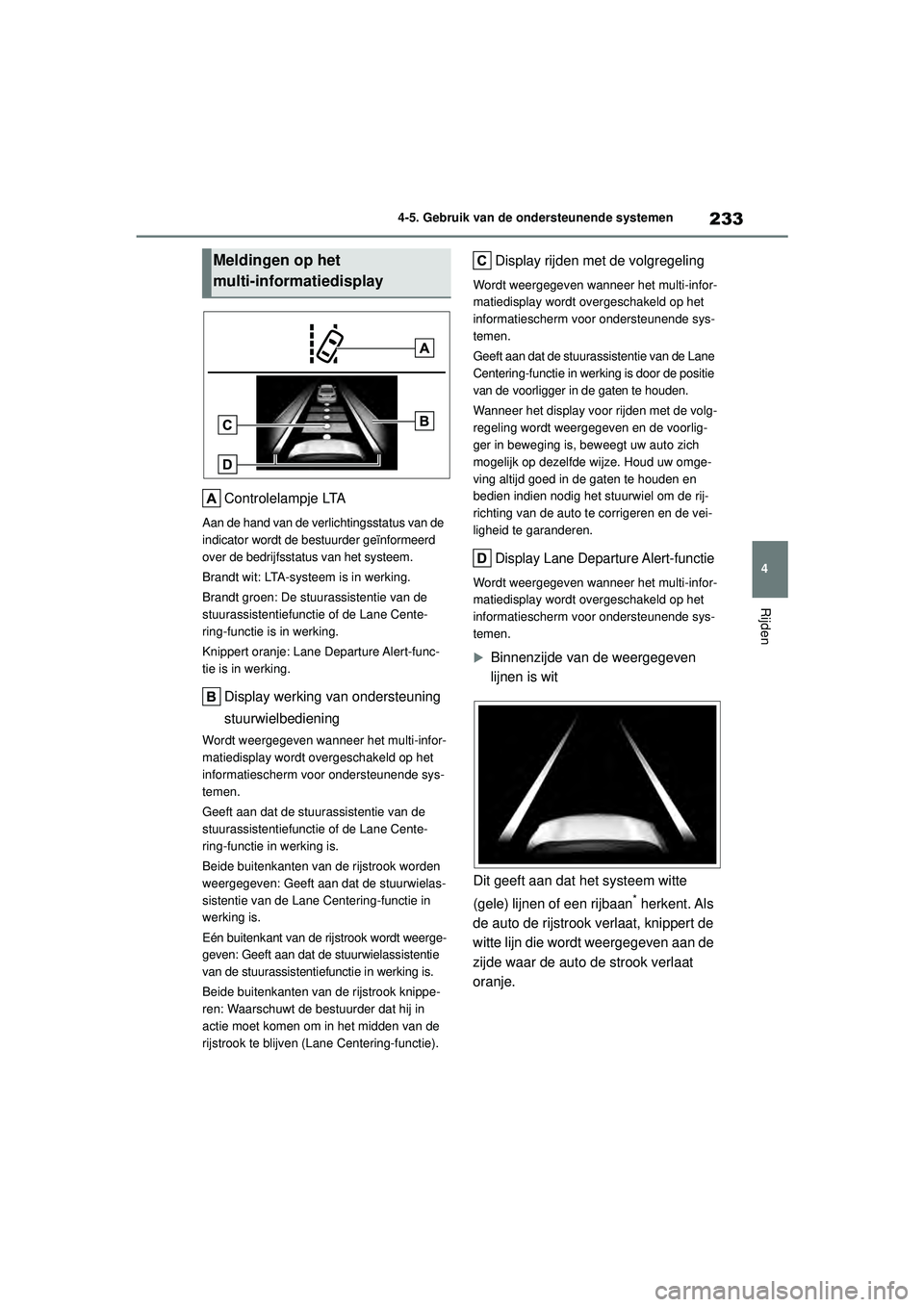 TOYOTA YARIS CROSS 2022  Instructieboekje (in Dutch) 233
4
Handleiding CV_Europa_M52N20_nl
4-5. Gebruik van de ondersteunende systemen
Rijden
Controlelampje LTA
Aan de hand van de verlichtingsstatus van de 
indicator wordt de bestuurder geïnformeerd 
o TOYOTA YARIS CROSS 2022  Instructieboekje (in Dutch) 233
4
Handleiding CV_Europa_M52N20_nl
4-5. Gebruik van de ondersteunende systemen
Rijden
Controlelampje LTA
Aan de hand van de verlichtingsstatus van de 
indicator wordt de bestuurder geïnformeerd 
o