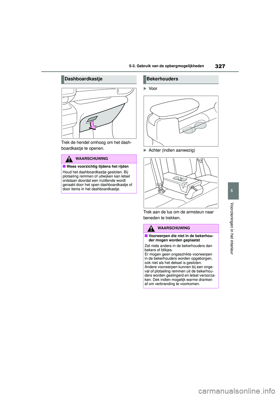 TOYOTA YARIS CROSS 2022 Instructieboekje (in Dutch) 327
5
Handleiding CV_Europa_M52N20_nl
5-3. Gebruik van de opbergmogelijkheden
Voorzieningen in het interieur
Trek de hendel omhoog om het dash-
boardkastje te openen.
Voor
Achter (indien aanwezi TOYOTA YARIS CROSS 2022 Instructieboekje (in Dutch) 327
5
Handleiding CV_Europa_M52N20_nl
5-3. Gebruik van de opbergmogelijkheden
Voorzieningen in het interieur
Trek de hendel omhoog om het dash-
boardkastje te openen.
Voor
Achter (indien aanwezi