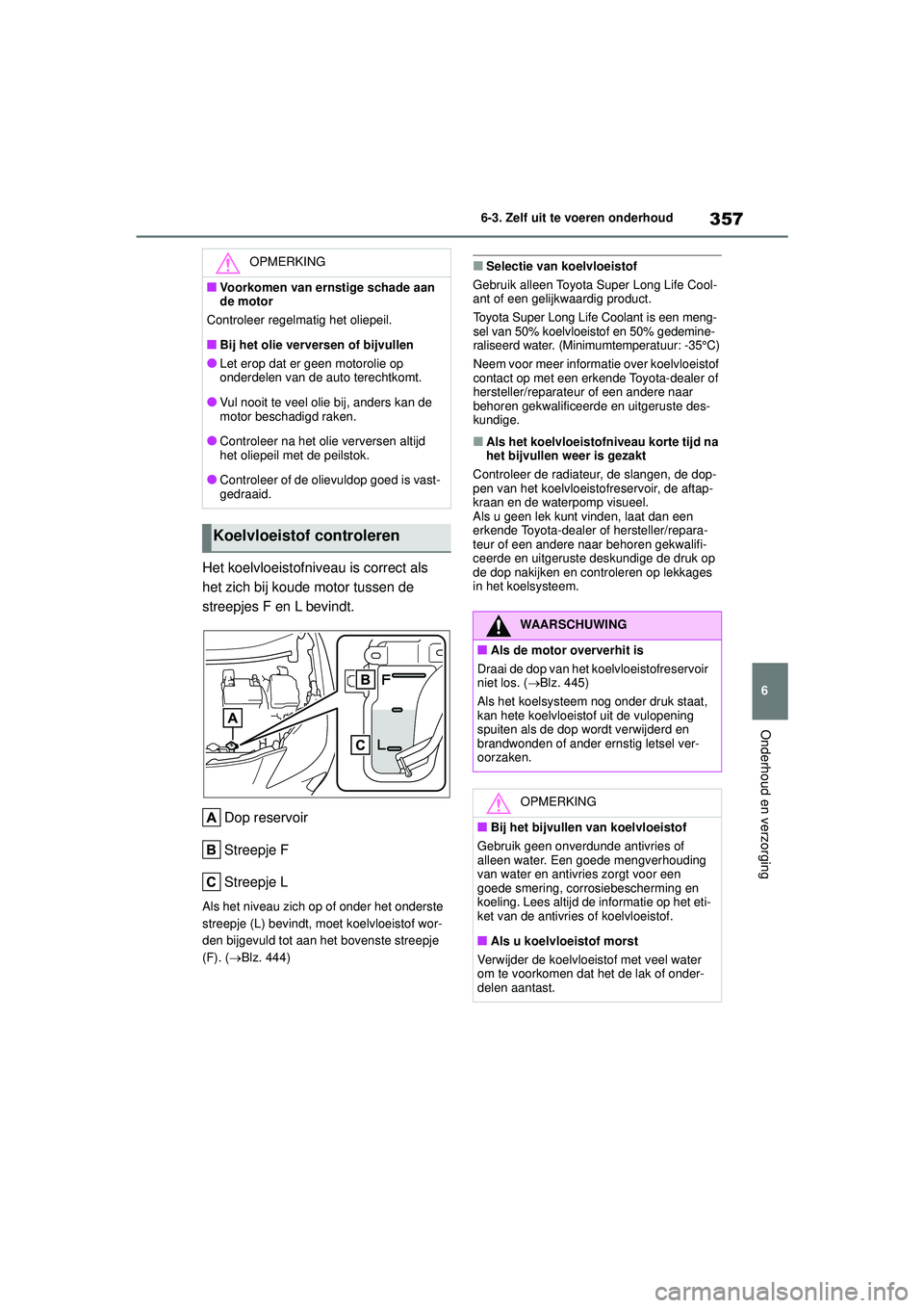 TOYOTA YARIS CROSS 2022  Instructieboekje (in Dutch) 357
6
Handleiding CV_Europa_M52N20_nl
6-3. Zelf uit te voeren onderhoud
Onderhoud en verzorging
Het koelvloeistofniveau is correct als 
het zich bij koude motor tussen de 
streepjes F en L bevindt.Dop