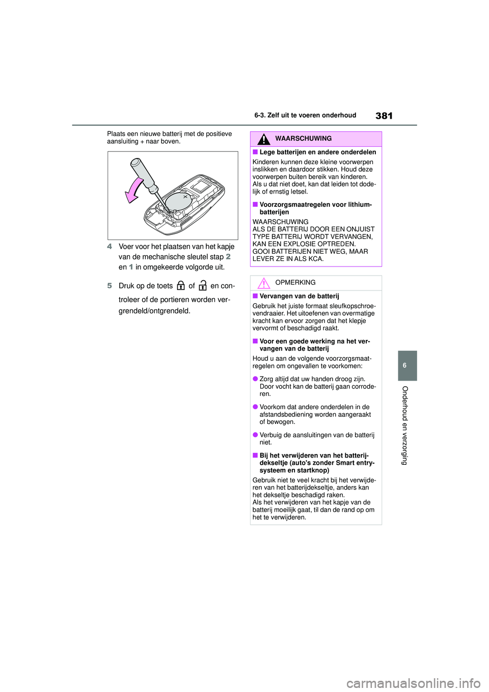 TOYOTA YARIS CROSS 2022  Instructieboekje (in Dutch) 381
6
Handleiding CV_Europa_M52N20_nl
6-3. Zelf uit te voeren onderhoud
Onderhoud en verzorging
Plaats een nieuwe batterij met de positieve 
aansluiting + naar boven.
4Voer voor het plaatsen van het k