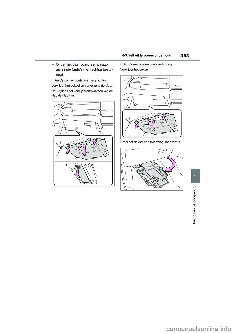 TOYOTA YARIS CROSS 2022  Instructieboekje (in Dutch) 383
6
Handleiding CV_Europa_M52N20_nl
6-3. Zelf uit te voeren onderhoud
Onderhoud en verzorging
Onder het dashboard aan passa-
gierszijde (autos met rechtse bestu-
ring)
• Autos zonder voetenru