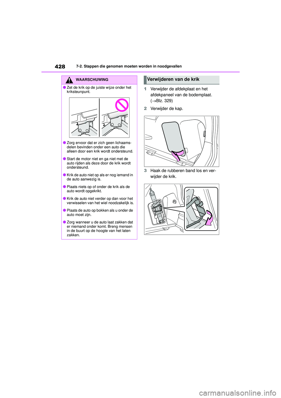 TOYOTA YARIS CROSS 2022  Instructieboekje (in Dutch) 428
Handleiding CV_Europa_M52N20_nl
7-2. Stappen die genomen moeten worden in noodgevallen
1Verwijder de afdekplaat en het 
afdekpaneel van de bodemplaat. 
(Blz. 329)
2 Verwijder de kap.
3 Haak de 