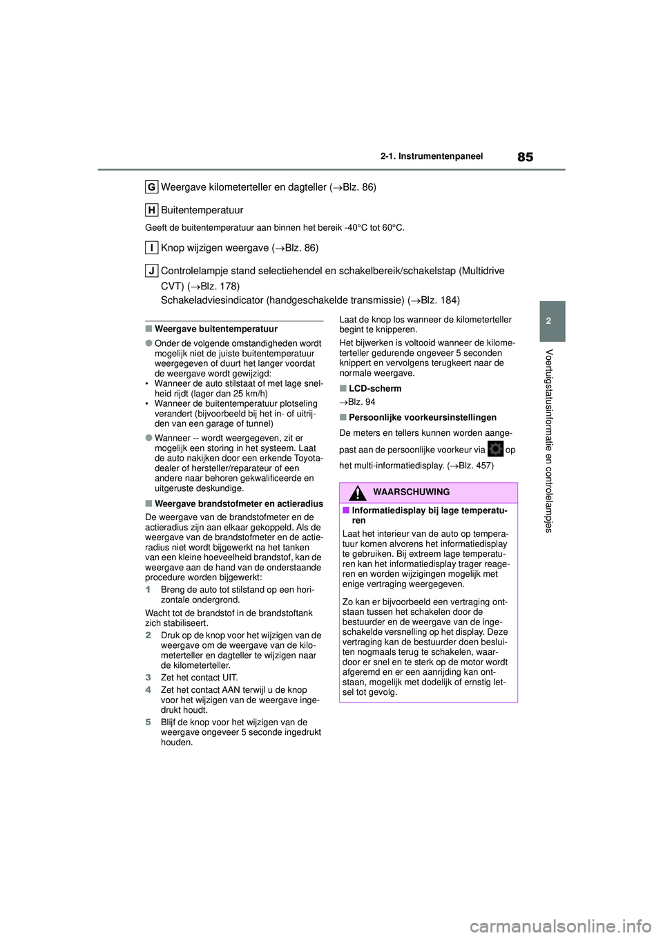 TOYOTA YARIS CROSS 2022 Instructieboekje (in Dutch) 85
2
Handleiding CV_Europa_M52N20_nl
2-1. Instrumentenpaneel
Voertuigstatusinformatie en controlelampjes
Weergave kilometerteller en dagteller (Blz. 86)
Buitentemperatuur
Geeft de buitentemperatuur TOYOTA YARIS CROSS 2022 Instructieboekje (in Dutch) 85
2
Handleiding CV_Europa_M52N20_nl
2-1. Instrumentenpaneel
Voertuigstatusinformatie en controlelampjes
Weergave kilometerteller en dagteller (Blz. 86)
Buitentemperatuur
Geeft de buitentemperatuur