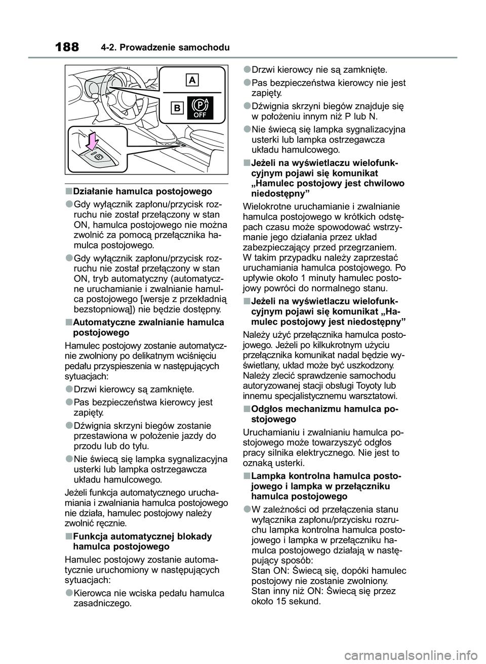TOYOTA YARIS CROSS 2022  Instrukcja obsługi (in Polish) Dzia∏anie hamulca postojowego
Gdy wy∏àcznik zap∏onu/przycisk roz-
ruchu nie zosta∏ prze∏àczony w stan
ON, hamulca postojowego nie mo˝na
zwolniç za pomocà prze∏àcznika ha-
mulca posto